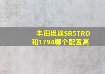 丰田坦途SR5TRD 和1794哪个配置高